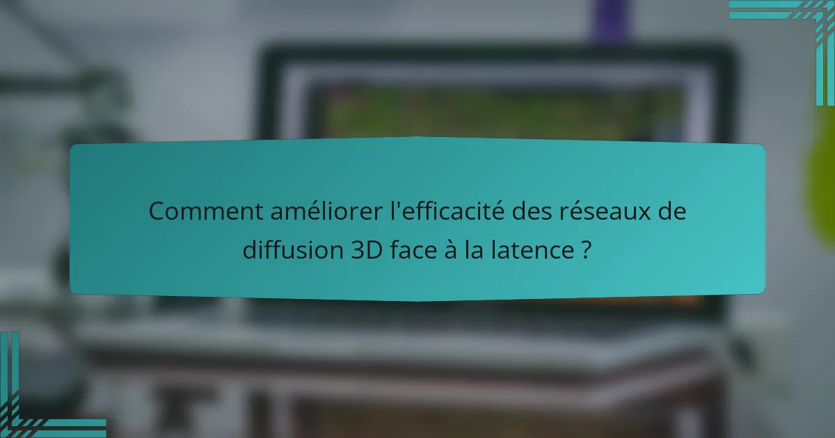 Comment améliorer l'efficacité des réseaux de diffusion 3D face à la latence ?