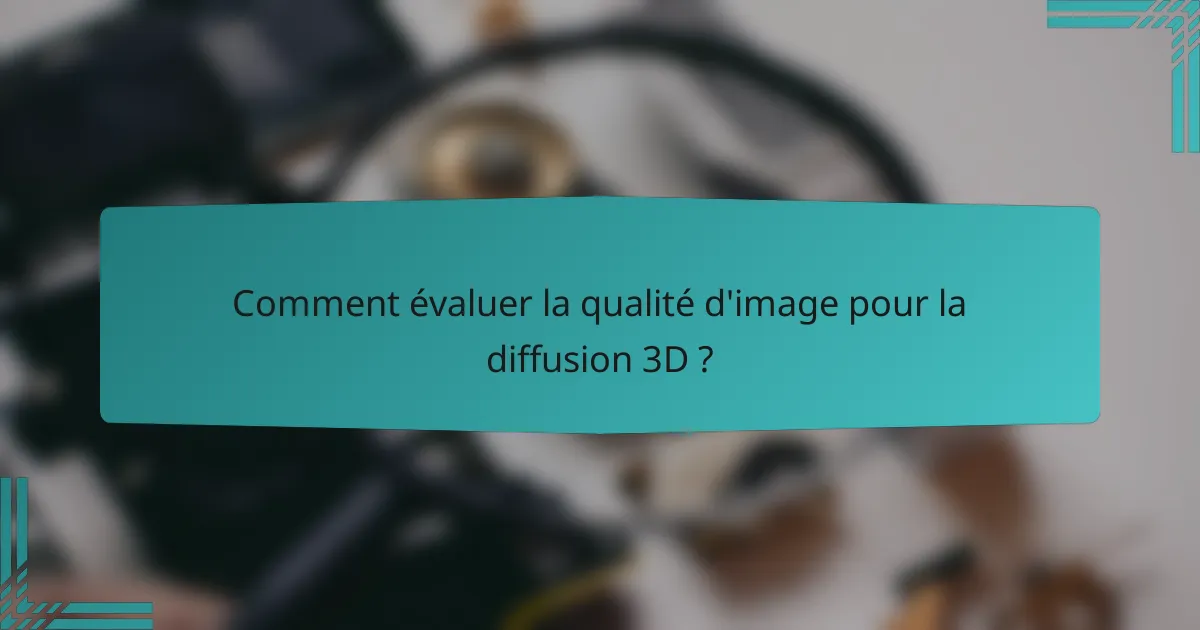 Comment évaluer la qualité d'image pour la diffusion 3D ?