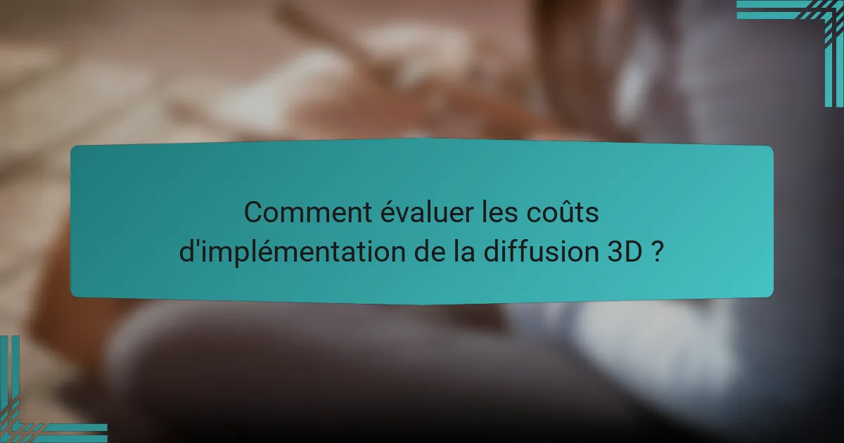 Comment évaluer les coûts d'implémentation de la diffusion 3D ?