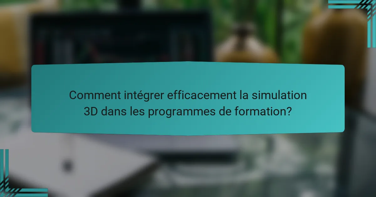 Comment intégrer efficacement la simulation 3D dans les programmes de formation?