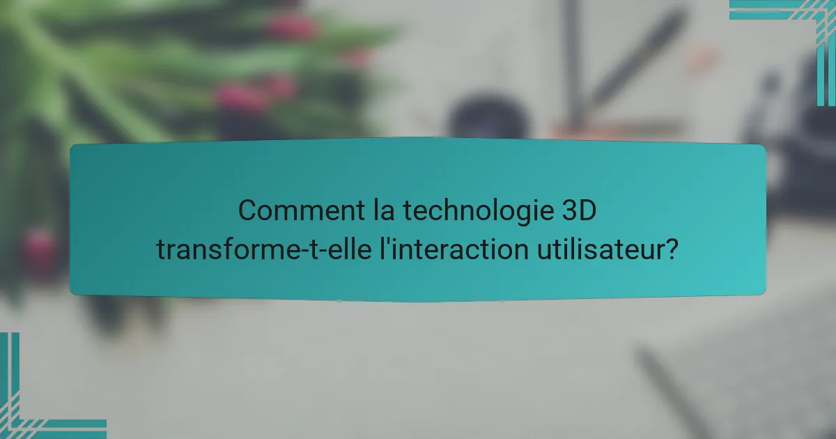 Comment la technologie 3D transforme-t-elle l'interaction utilisateur?