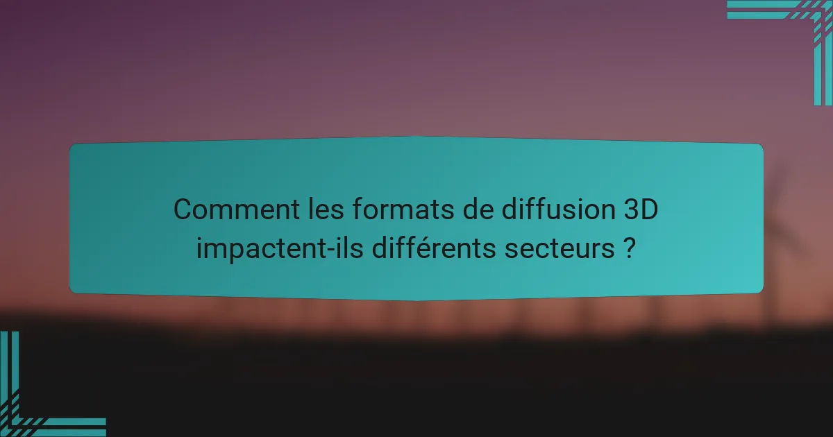 Comment les formats de diffusion 3D impactent-ils différents secteurs ?