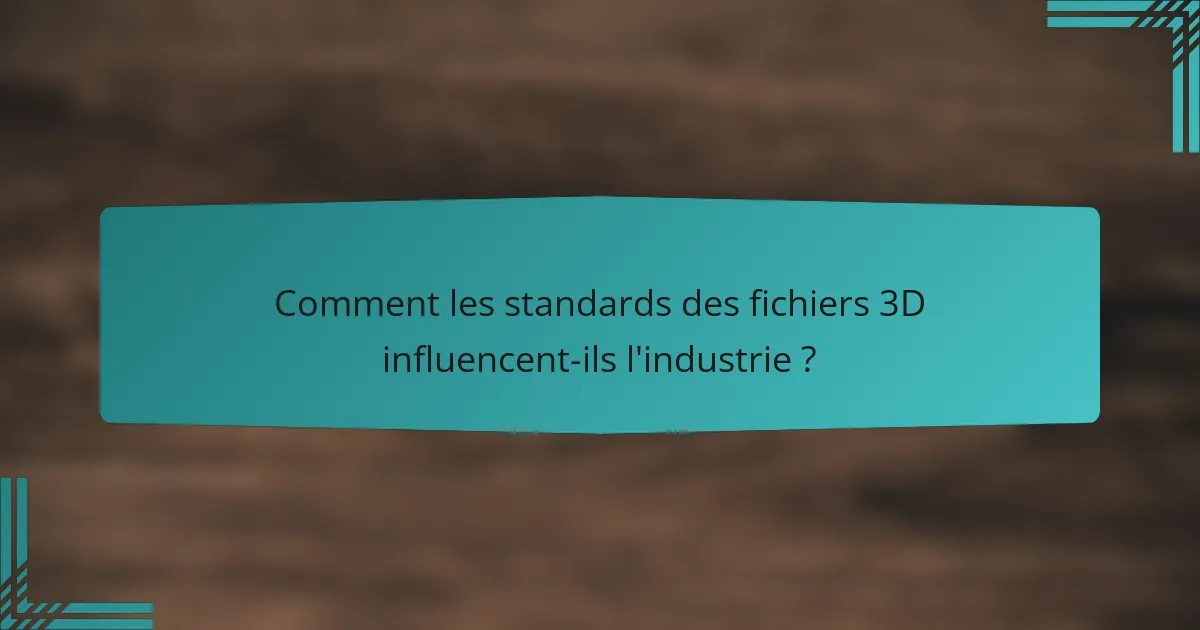 Comment les standards des fichiers 3D influencent-ils l'industrie ?