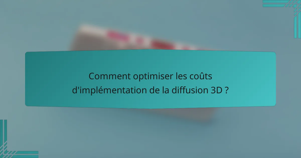 Comment optimiser les coûts d'implémentation de la diffusion 3D ?