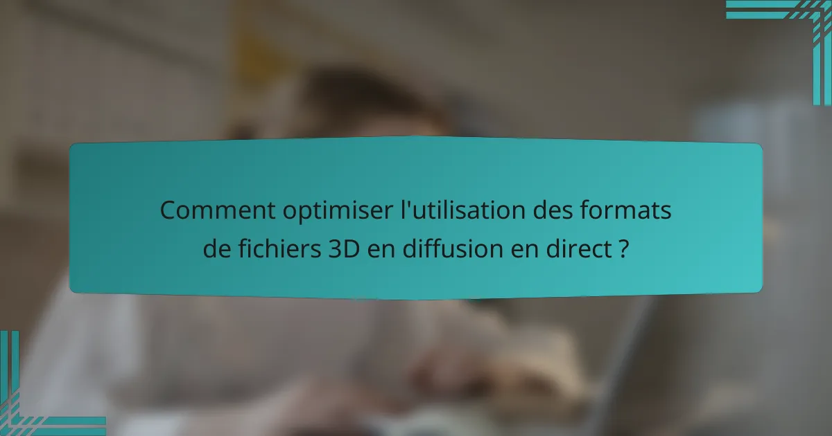 Comment optimiser l'utilisation des formats de fichiers 3D en diffusion en direct ?