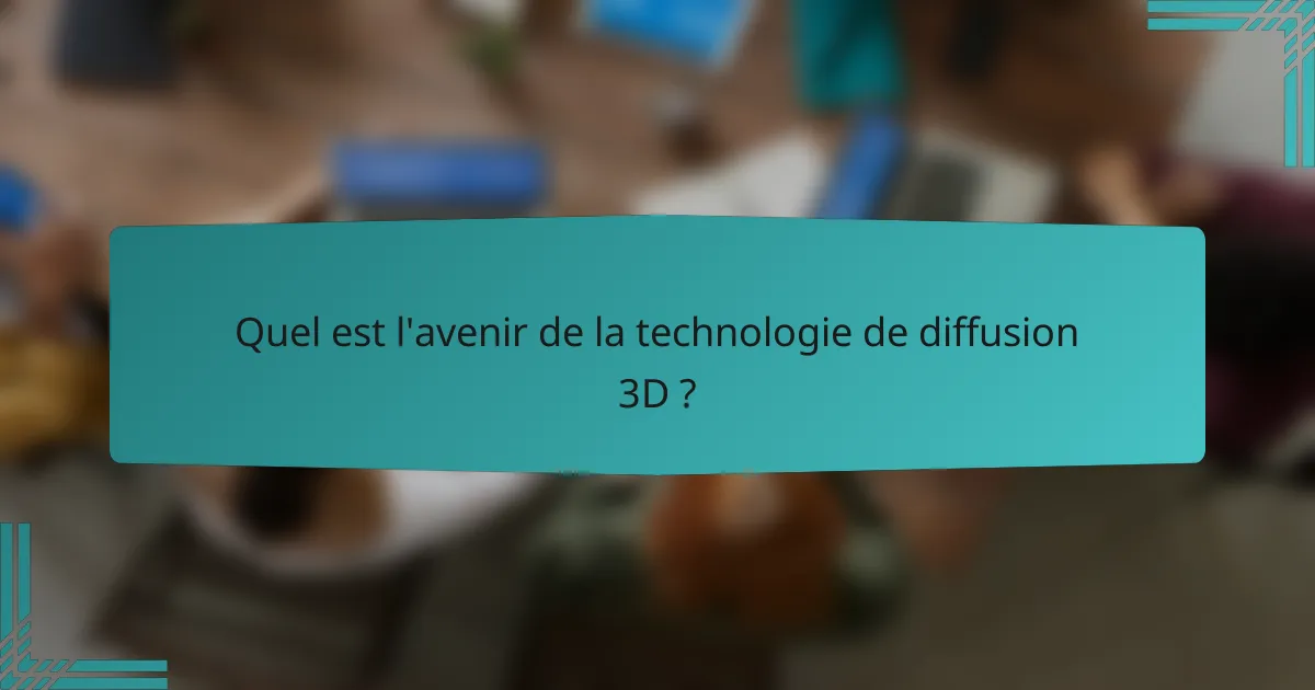 Quel est l'avenir de la technologie de diffusion 3D ?