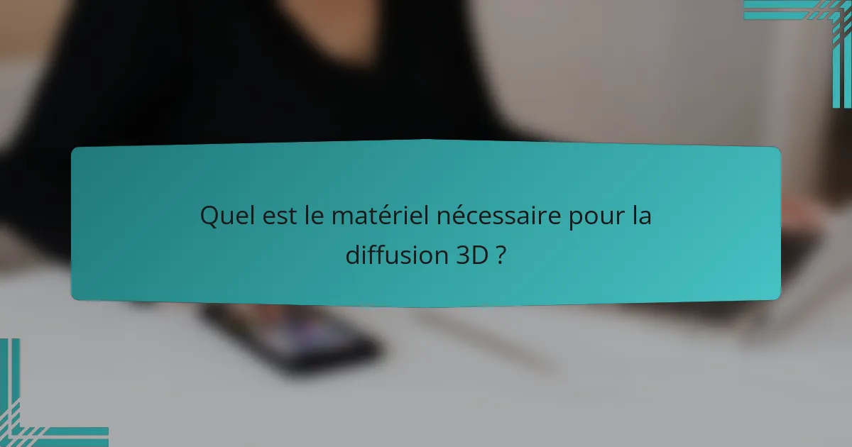 Quel est le matériel nécessaire pour la diffusion 3D ?