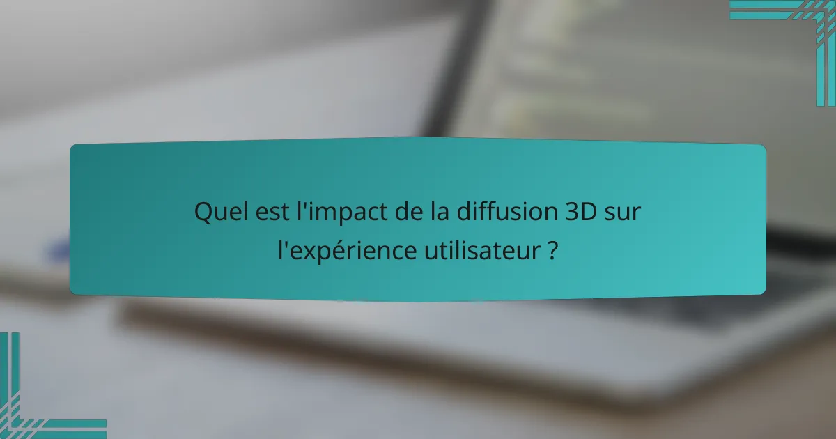 Quel est l'impact de la diffusion 3D sur l'expérience utilisateur ?