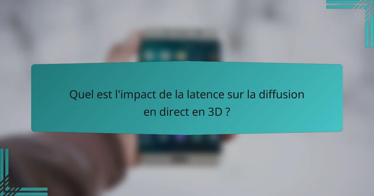 Quel est l'impact de la latence sur la diffusion en direct en 3D ?