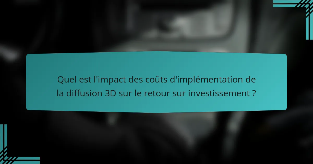 Quel est l'impact des coûts d'implémentation de la diffusion 3D sur le retour sur investissement ?