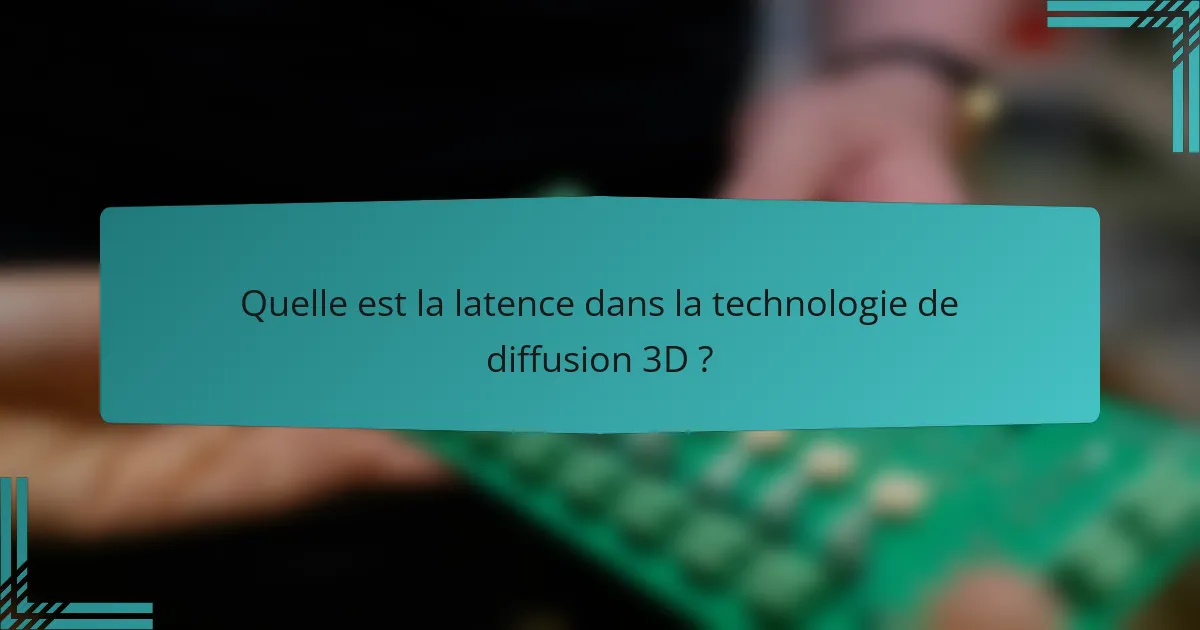 Quelle est la latence dans la technologie de diffusion 3D ?