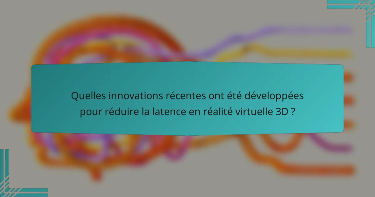 Quelles innovations récentes ont été développées pour réduire la latence en réalité virtuelle 3D ?