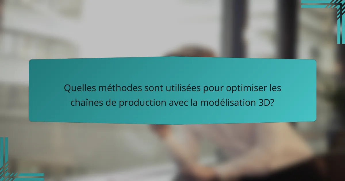 Quelles méthodes sont utilisées pour optimiser les chaînes de production avec la modélisation 3D?