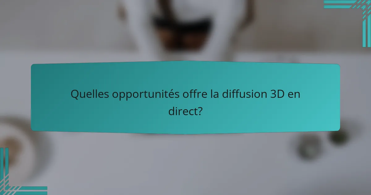 Quelles opportunités offre la diffusion 3D en direct?