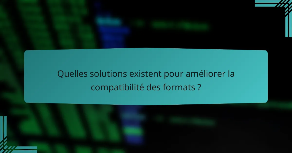 Quelles solutions existent pour améliorer la compatibilité des formats ?
