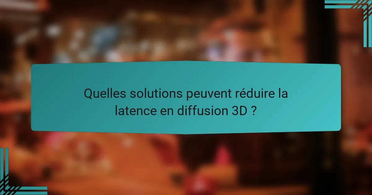 Quelles solutions peuvent réduire la latence en diffusion 3D ?