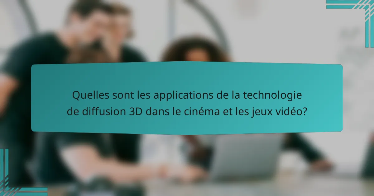 Quelles sont les applications de la technologie de diffusion 3D dans le cinéma et les jeux vidéo?