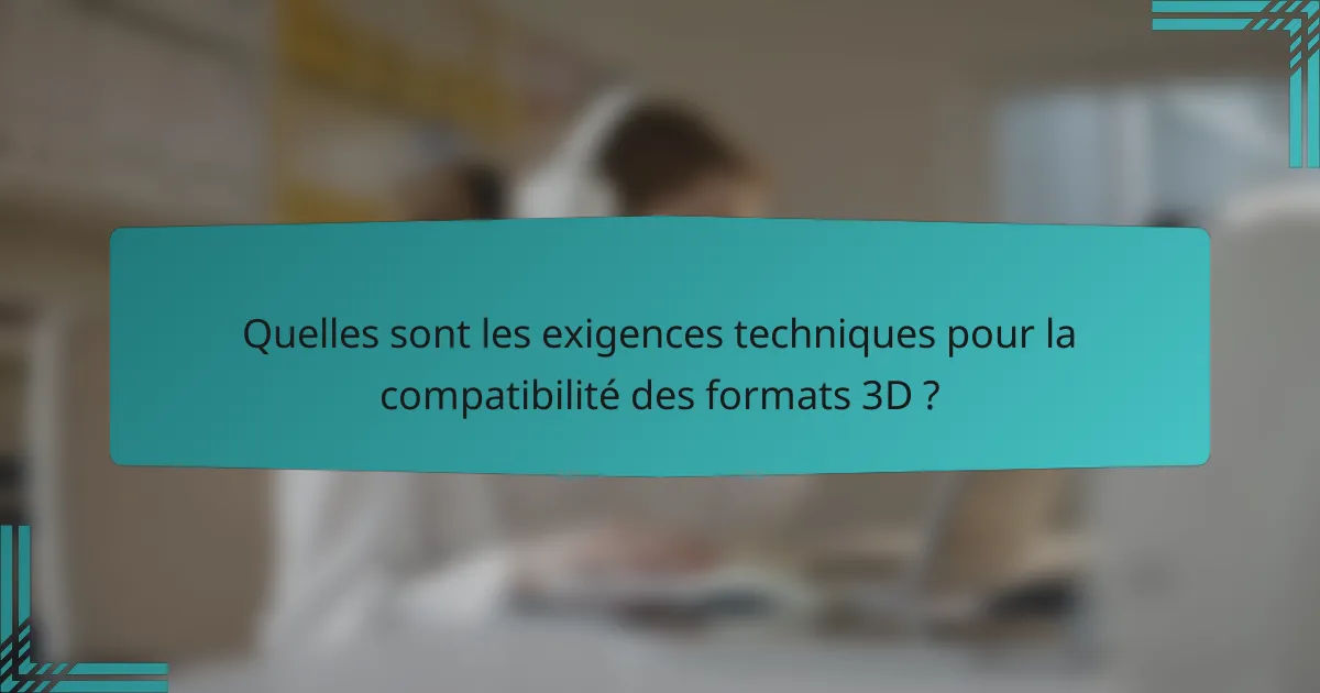 Quelles sont les exigences techniques pour la compatibilité des formats 3D ?