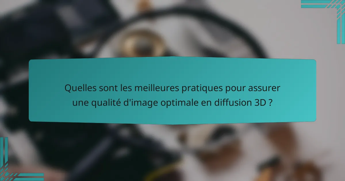 Quelles sont les meilleures pratiques pour assurer une qualité d'image optimale en diffusion 3D ?