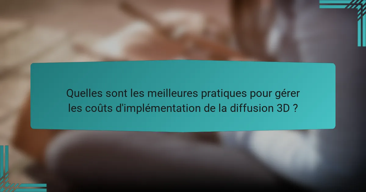 Quelles sont les meilleures pratiques pour gérer les coûts d'implémentation de la diffusion 3D ?