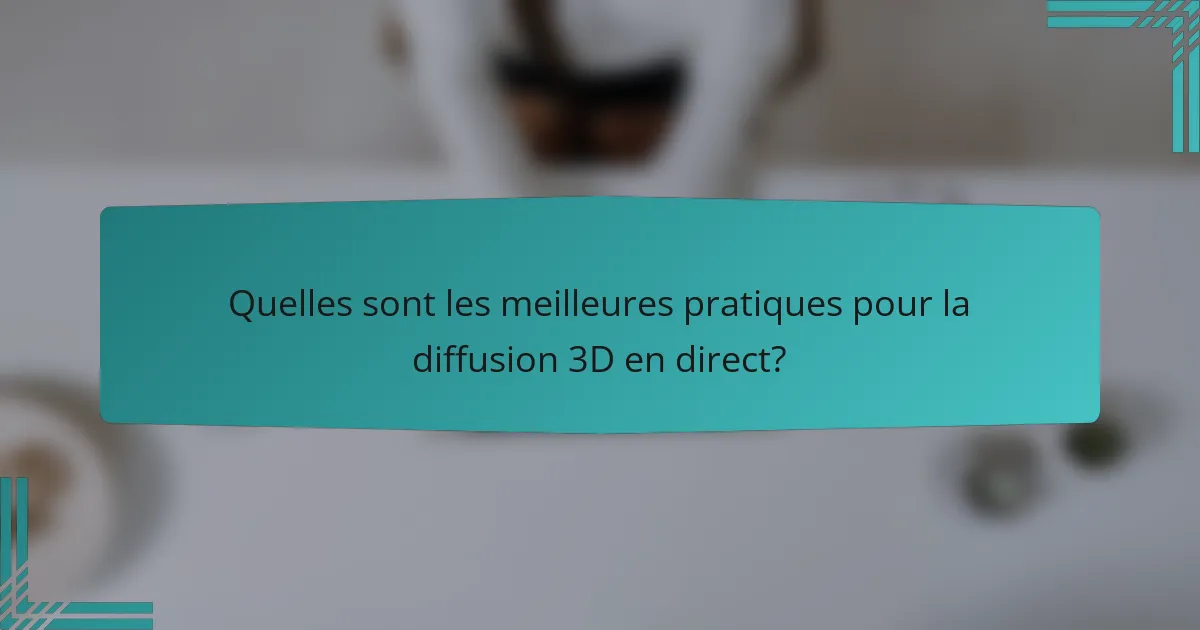 Quelles sont les meilleures pratiques pour la diffusion 3D en direct?