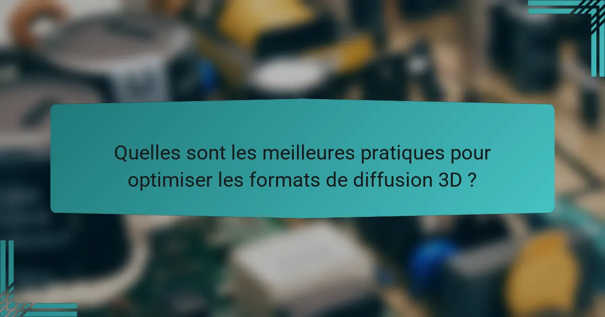 Quelles sont les meilleures pratiques pour optimiser les formats de diffusion 3D ?