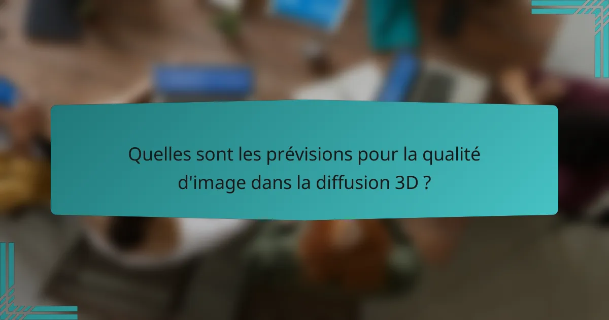 Quelles sont les prévisions pour la qualité d'image dans la diffusion 3D ?