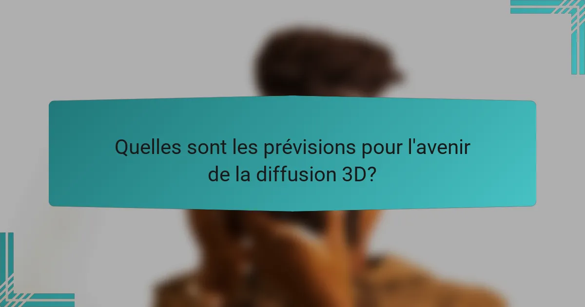 Quelles sont les prévisions pour l'avenir de la diffusion 3D?