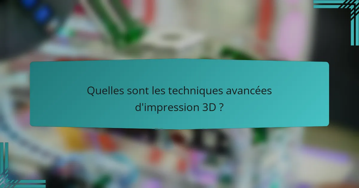 Quelles sont les techniques avancées d'impression 3D ?