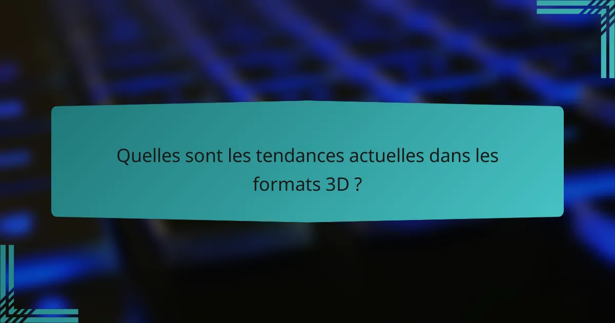 Quelles sont les tendances actuelles dans les formats 3D ?