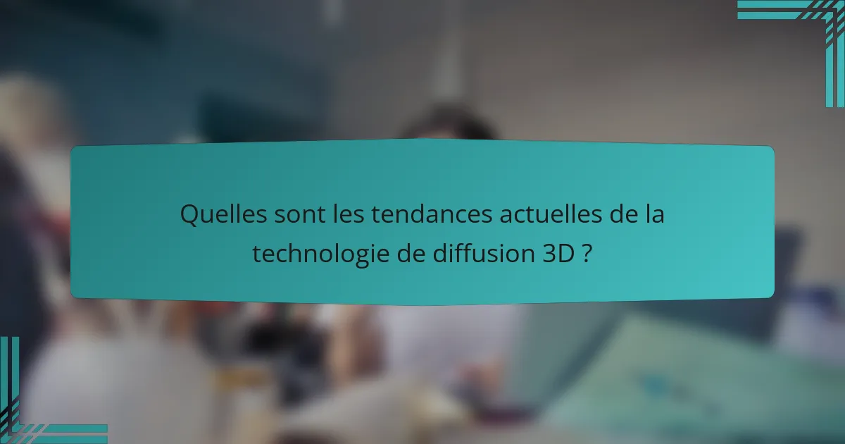 Quelles sont les tendances actuelles de la technologie de diffusion 3D ?