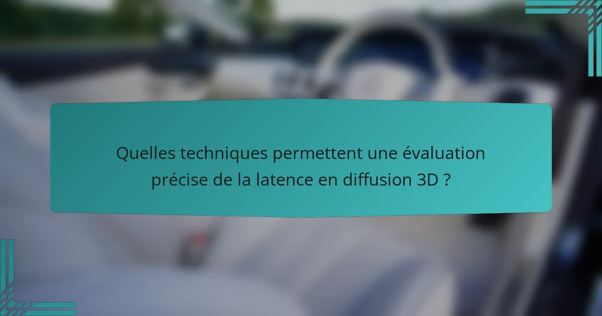 Quelles techniques permettent une évaluation précise de la latence en diffusion 3D ?