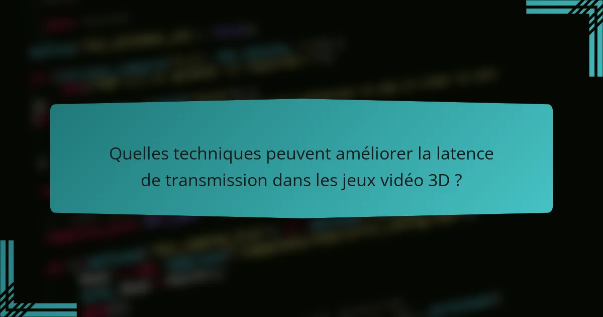 Quelles techniques peuvent améliorer la latence de transmission dans les jeux vidéo 3D ?