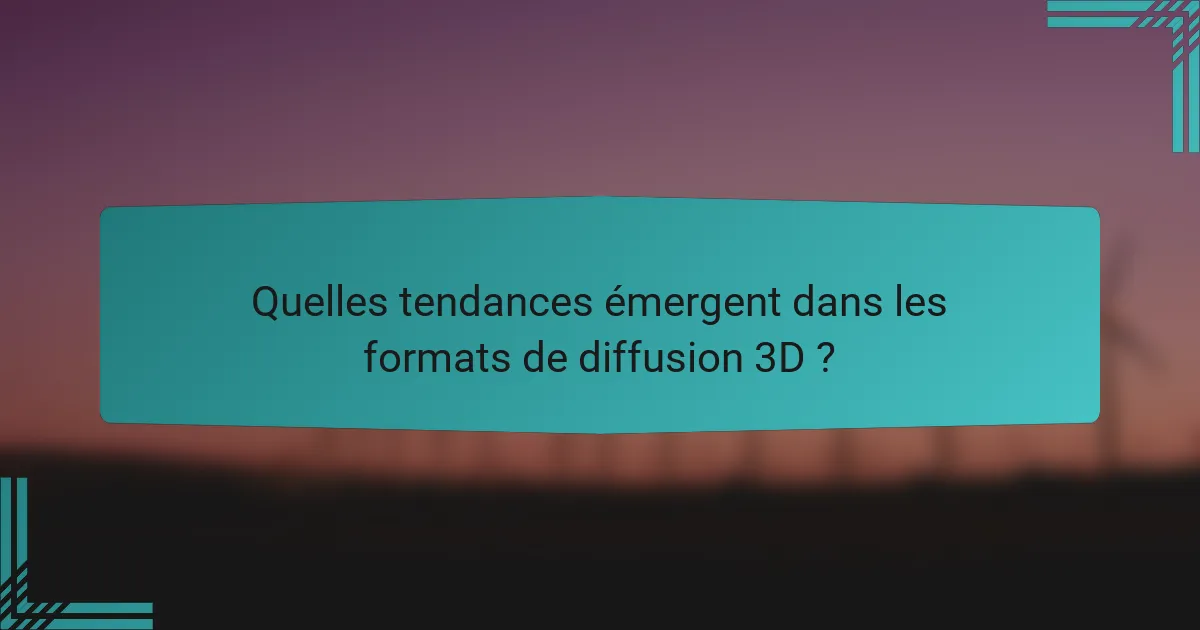 Quelles tendances émergent dans les formats de diffusion 3D ?