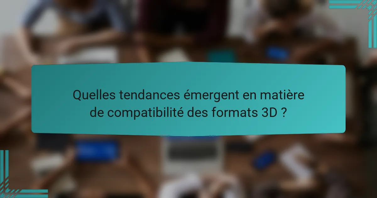 Quelles tendances émergent en matière de compatibilité des formats 3D ?
