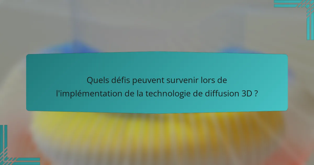 Quels défis peuvent survenir lors de l'implémentation de la technologie de diffusion 3D ?