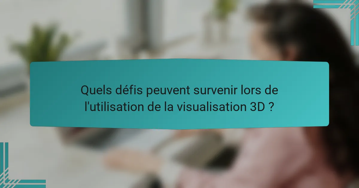 Quels défis peuvent survenir lors de l'utilisation de la visualisation 3D ?