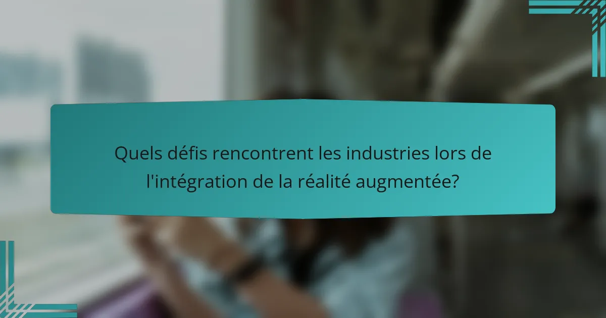 Quels défis rencontrent les industries lors de l'intégration de la réalité augmentée?