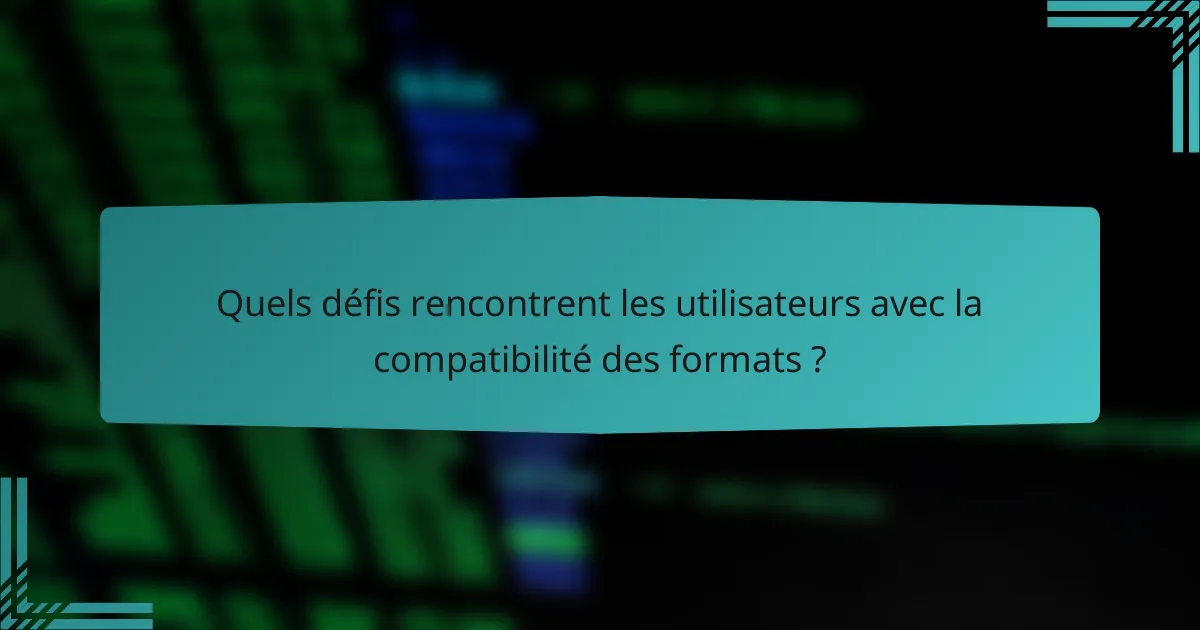 Quels défis rencontrent les utilisateurs avec la compatibilité des formats ?
