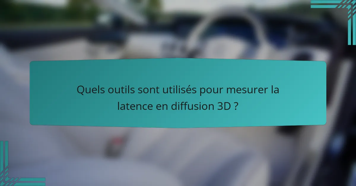 Quels outils sont utilisés pour mesurer la latence en diffusion 3D ?