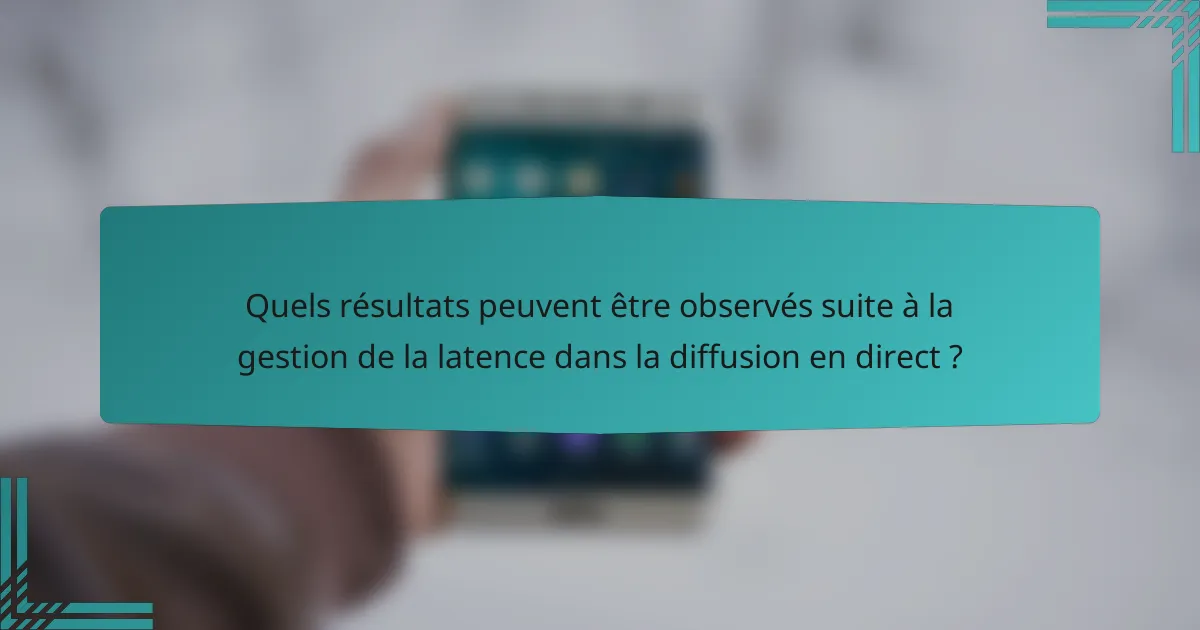 Quels résultats peuvent être observés suite à la gestion de la latence dans la diffusion en direct ?