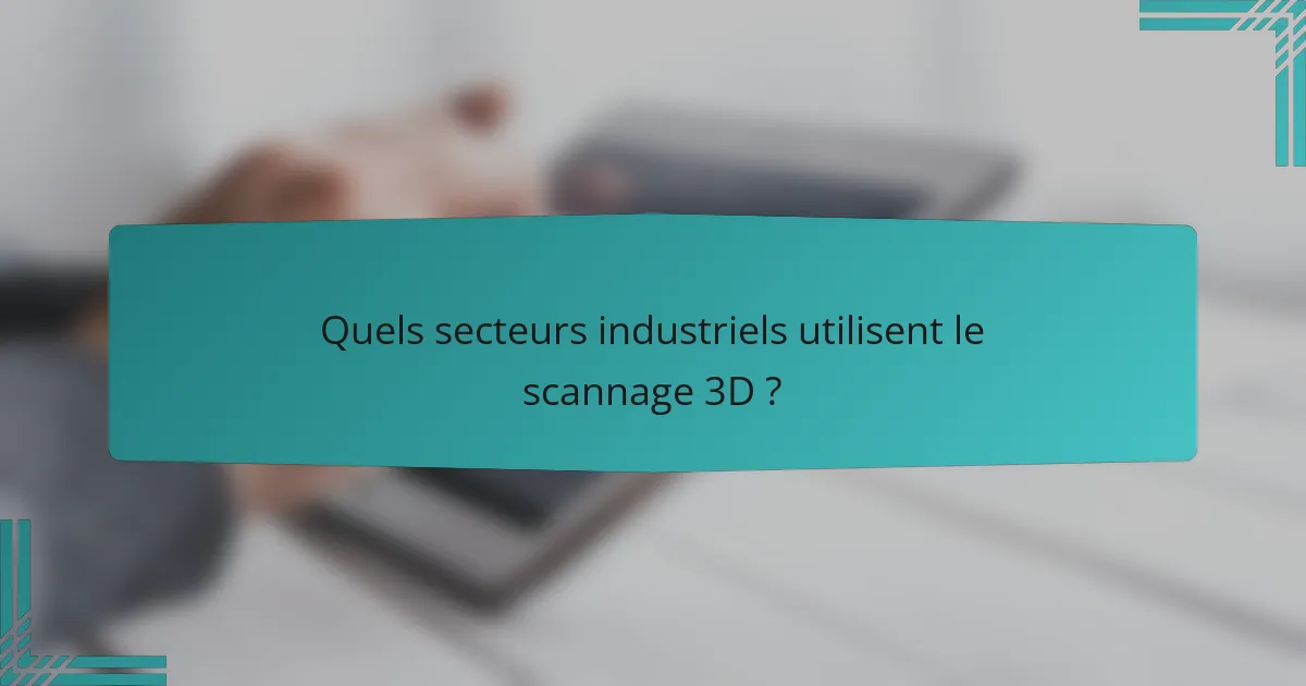 Quels secteurs industriels utilisent le scannage 3D ?