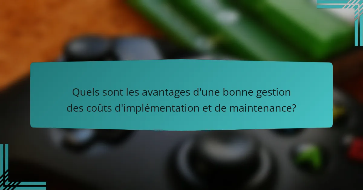 Quels sont les avantages d'une bonne gestion des coûts d'implémentation et de maintenance?