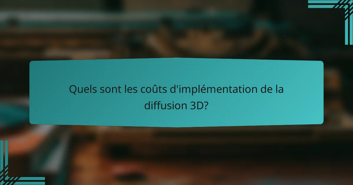 Quels sont les coûts d'implémentation de la diffusion 3D?