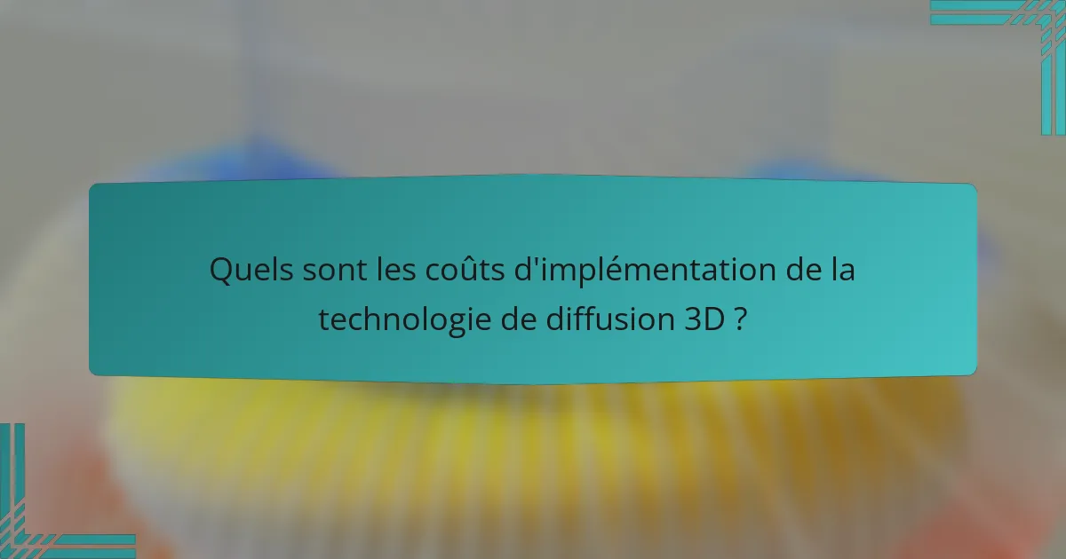 Quels sont les coûts d'implémentation de la technologie de diffusion 3D ?
