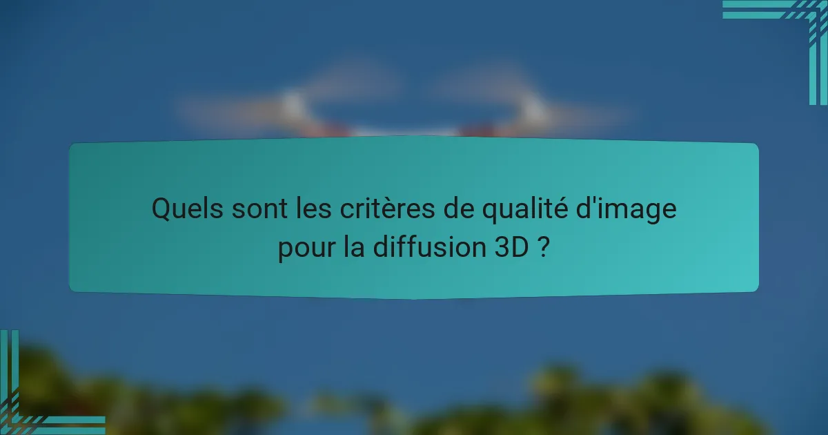 Quels sont les critères de qualité d'image pour la diffusion 3D ?