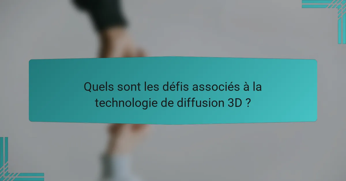 Quels sont les défis associés à la technologie de diffusion 3D ?