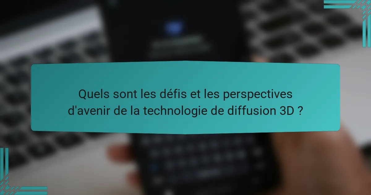 Quels sont les défis et les perspectives d'avenir de la technologie de diffusion 3D ?