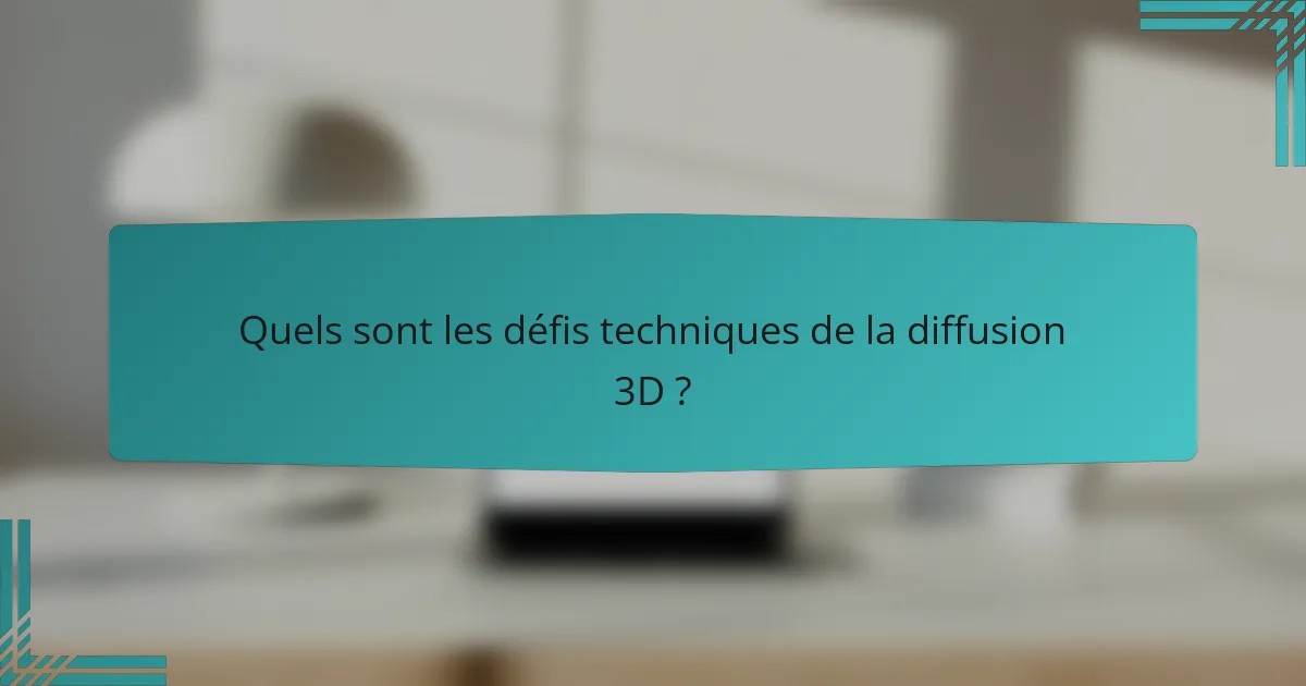 Quels sont les défis techniques de la diffusion 3D ?