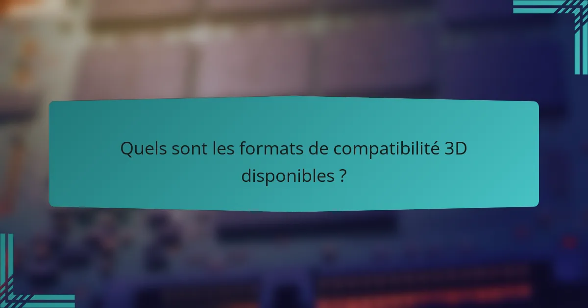 Quels sont les formats de compatibilité 3D disponibles ?